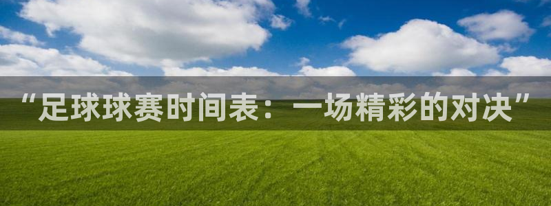 悟空体育app官方登录入口下载：“足球球赛时间表：一场精彩的
