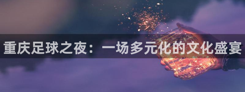 悟空体育app下载安装最新版本更新内容：重庆足球之夜：一场多