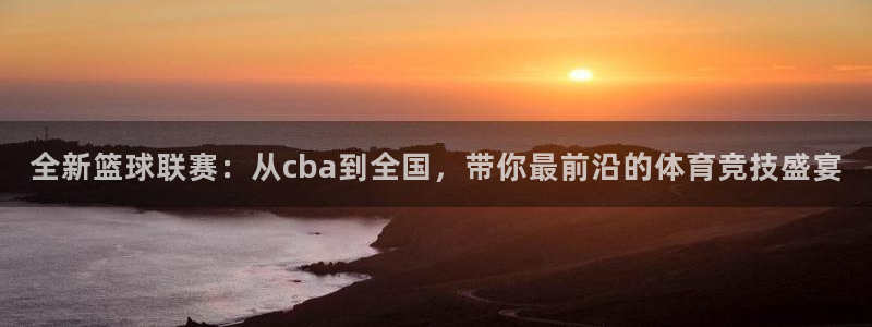 悟空体育是真是假啊：全新篮球联赛：从cba到全国，带你最前沿
