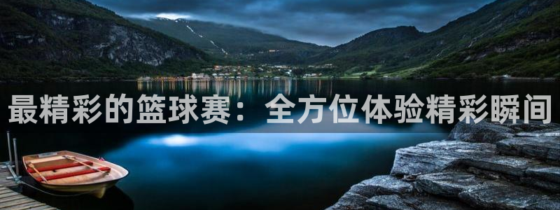 悟空体育官网登录入口：最精彩的篮球赛：全方位体验精彩瞬间